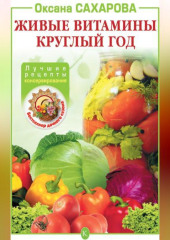 Живые витамины круглый год. Лучшие рецепты консервирования