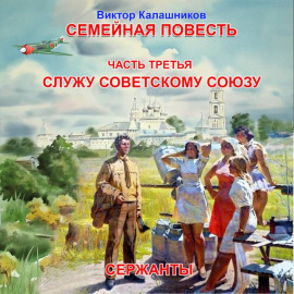 Семейная повесть. Часть 3. «Служу Советскому союзу. Сержанты»