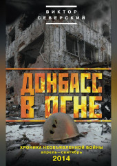 Донбасс в огне. Хроника необъявленной войны. Апрель – сентябрь 2014