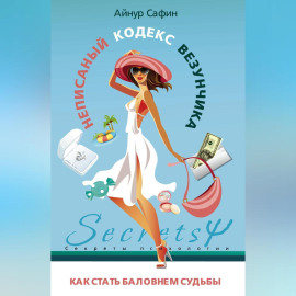Неписаный кодекс везунчика. Как стать баловнем судьбы