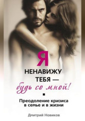 Я ненавижу тебя – будь со мной! Преодоление кризиса в семье и в жизни