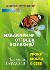 Избавление от всех болезней. Уроки любви к себе