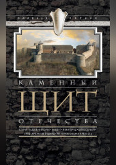 Каменный щит Отечества. Старая Ладога, Копорье, Выборг, Ивангород, Шлиссельбург, Ландскрона-Ниеншанц, Петропавловская крепость