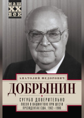 Сугубо доверительно. Посол в Вашингтоне при шести президентах США. 1962–1986 гг.