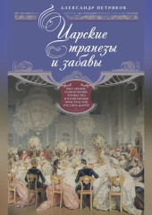 Царские трапезы и забавы. Быт, нравы, развлечения, торжества и кулинарные пристрастия русских царей