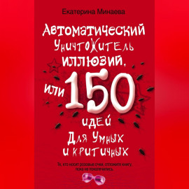 Автоматический уничтожитель иллюзий, или 150 идей для умных и критичных