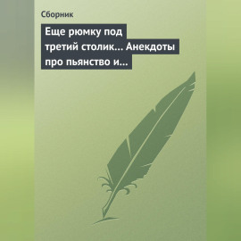 Еще рюмку под третий столик… Анекдоты про пьянство и борьбу с ним