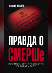 Правда о СМЕРШе. Военный контрразведчик рассказывает