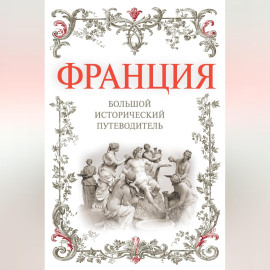 Франция. Большой исторический путеводитель