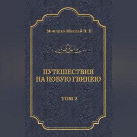 Путешествия на Новую Гвинею (Дневники путешествий 1874—1887). Том 2