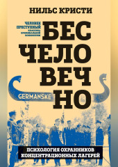 Бесчеловечно. Психология охранников концентрационных лагерей