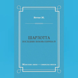 Шарлотта. Последняя любовь Генриха IV