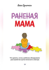 Раненая мама. Что делать, если у ребенка обнаружили расстройство аутистического спектра