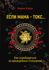 Если мама – токс… Как освободиться из враждебных отношений