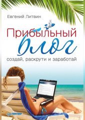 Прибыльный блог: создай, раскрути и заработай