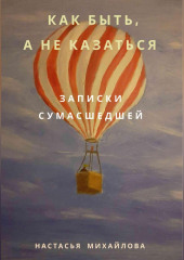 Как быть, а не казаться. Записки сумасшедшей.