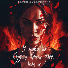 У тебя не будет врага злее, чем я