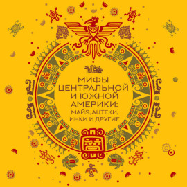 Мифы Центральной и Южной Америки: майя, ацтеки, инки и другие