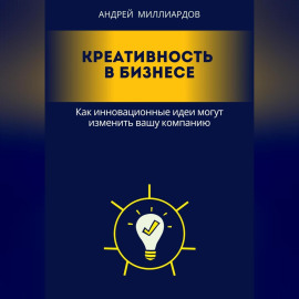 Креативность в бизнесе. Как инновационные идеи могут изменить вашу компанию