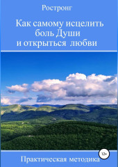 Как самому исцелить боль Души и открыться любви. Практическая методика