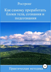 Как самому проработать блоки тела, сознания и подсознания. Практическая методика