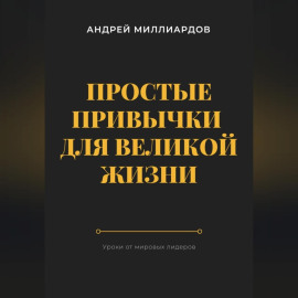 Простые привычки для великой жизни. Уроки от мировых лидеров