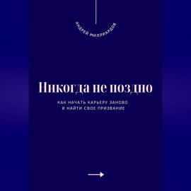 Никогда не поздно. Как начать карьеру заново и найти свое призвание