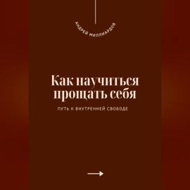 Как научиться прощать себя. Путь к внутренней свободе