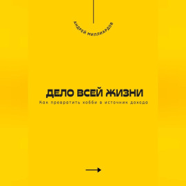 Дело всей жизни. Как превратить хобби в источник дохода