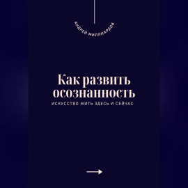 Как развить осознанность. Искусство жить здесь и сейчас