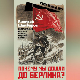 Почему мы дошли до Берлина? Параллельная история Великой Отечественной войны