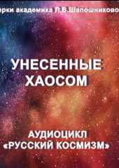 Унесенные хаосом. Очерк академика Л.В.Шапошниковой. Аудиоцикл «Русский космизм»