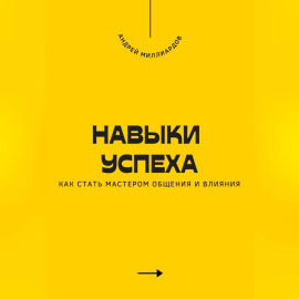 Навыки успеха. Как стать мастером общения и влияния