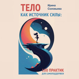 Тело как источник силы. 100 практик для самоподдержки