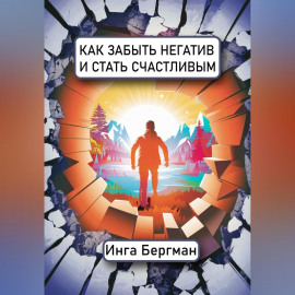 Как забыть негатив и стать счастливым