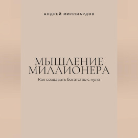 Мышление миллионера. Как создавать богатство с нуля