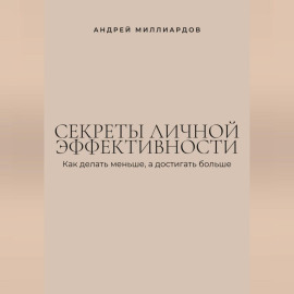 Секреты личной эффективности. Как делать меньше, а достигать больше