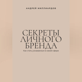 Секреты личного бренда. Как стать узнаваемым в своей сфере