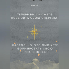 Теперь вы сможете повысить свою энергию настолько, что сможете формировать свою реальность