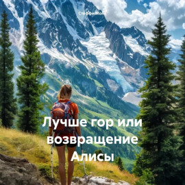 Лучше гор или возвращение Алисы