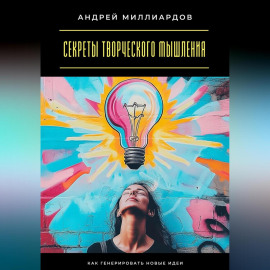 Секреты творческого мышления. Как генерировать новые идеи