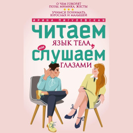Читаем язык тела, или слушаем глазами. О чем говорят позы, мимика, жесты. Учимся понимать взрослых и малышей