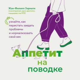 Аппетит на поводке. Узнайте, как перестать заедать проблемы и нормализовать свой вес
