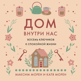 Дом внутри нас. Восемь ключиков к спокойной жизни