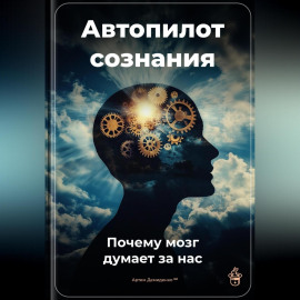 Автопилот сознания: Почему мозг думает за нас