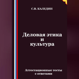 Деловая этика и культура. Аттестационные тесты с ответами