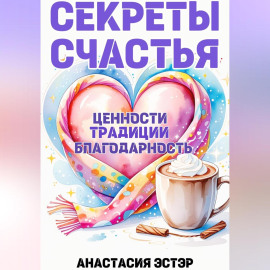 Секреты счастья. Традиции. Ценности. Благодарность