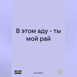 В этом аду – ты мой рай