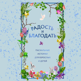 Радость и благодать. Пасхальные истории для взрослых и детей