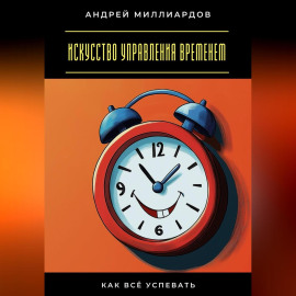 Искусство управления временем. Как всё успевать